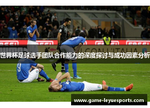 世界杯足球选手团队合作能力的深度探讨与成功因素分析