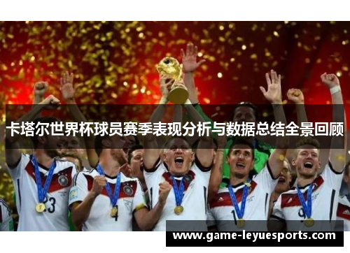 卡塔尔世界杯球员赛季表现分析与数据总结全景回顾