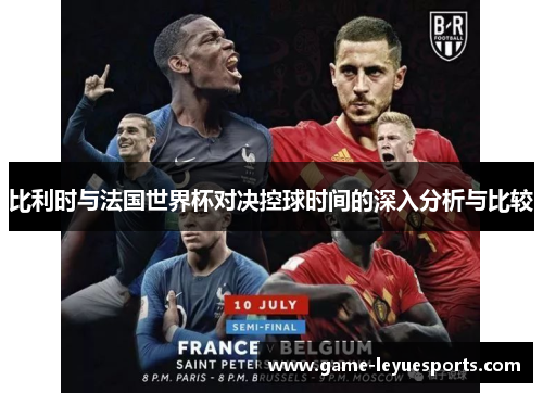 比利时与法国世界杯对决控球时间的深入分析与比较
