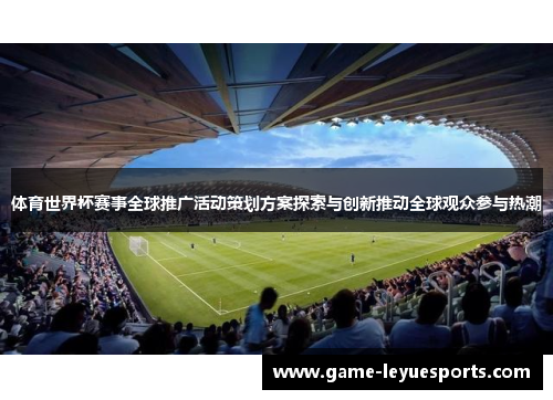 体育世界杯赛事全球推广活动策划方案探索与创新推动全球观众参与热潮