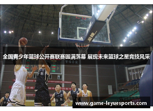 全国青少年篮球公开赛联赛圆满落幕 展现未来篮球之星竞技风采