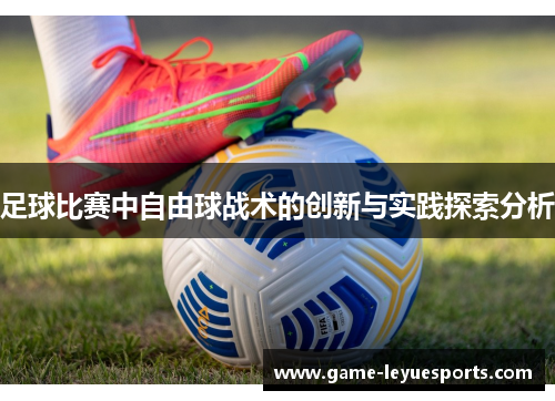 足球比赛中自由球战术的创新与实践探索分析
