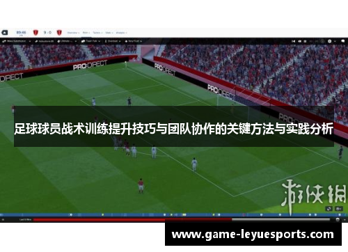 足球球员战术训练提升技巧与团队协作的关键方法与实践分析