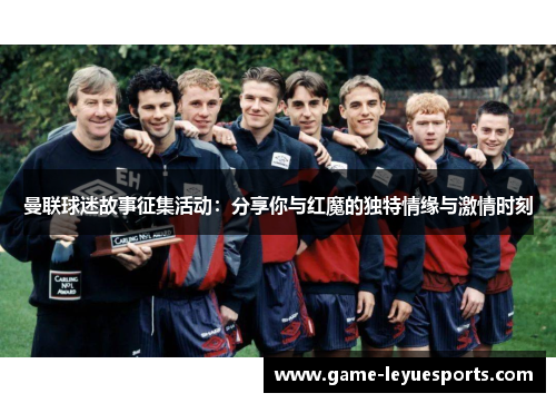 曼联球迷故事征集活动：分享你与红魔的独特情缘与激情时刻
