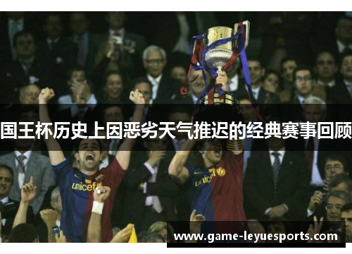 国王杯历史上因恶劣天气推迟的经典赛事回顾