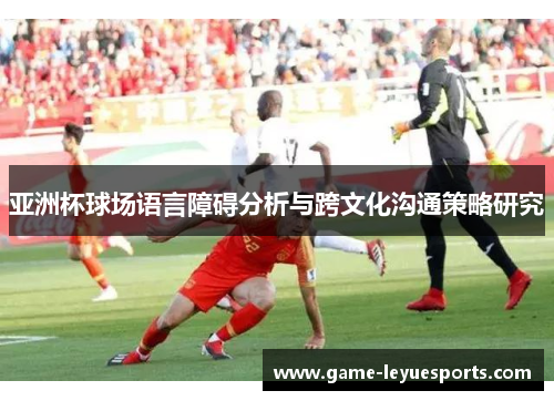亚洲杯球场语言障碍分析与跨文化沟通策略研究