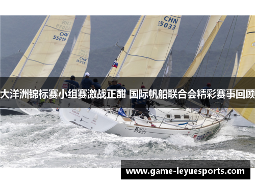 大洋洲锦标赛小组赛激战正酣 国际帆船联合会精彩赛事回顾
