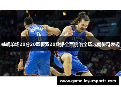 姚明单场20分20篮板双20数据全面统治全场成就传奇表现