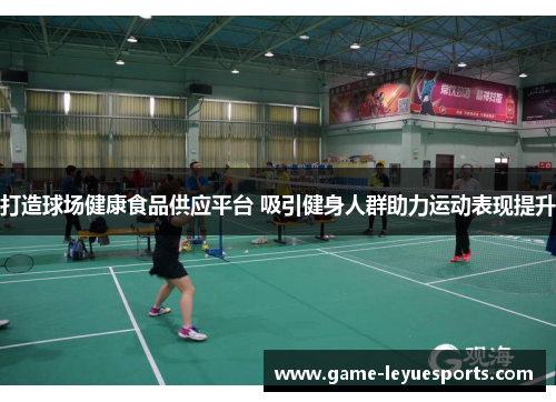 打造球场健康食品供应平台 吸引健身人群助力运动表现提升
