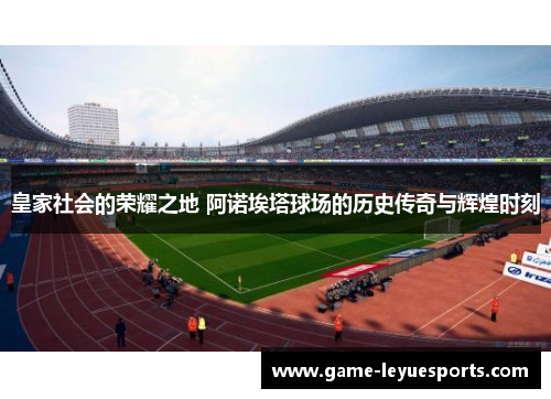 皇家社会的荣耀之地 阿诺埃塔球场的历史传奇与辉煌时刻