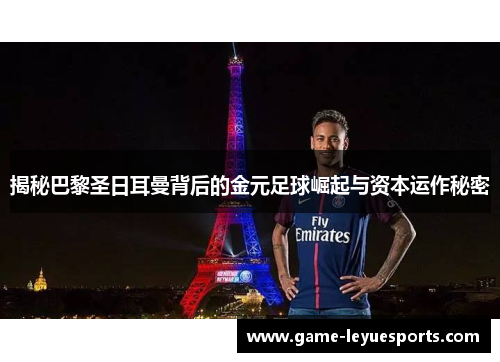 揭秘巴黎圣日耳曼背后的金元足球崛起与资本运作秘密