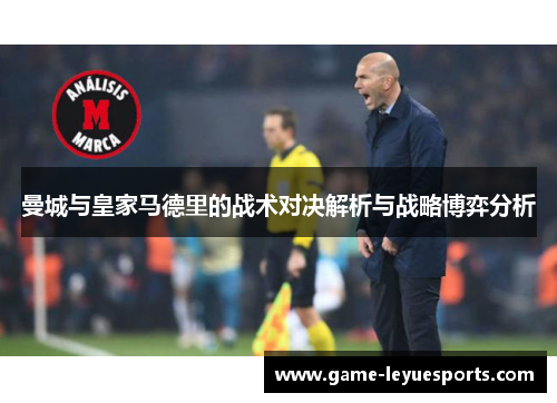 曼城与皇家马德里的战术对决解析与战略博弈分析