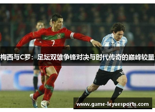 梅西与C罗：足坛双雄争锋对决与时代传奇的巅峰较量