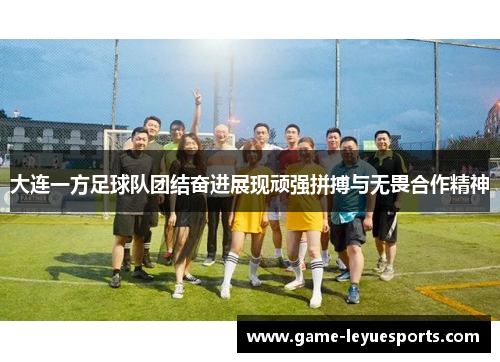 大连一方足球队团结奋进展现顽强拼搏与无畏合作精神