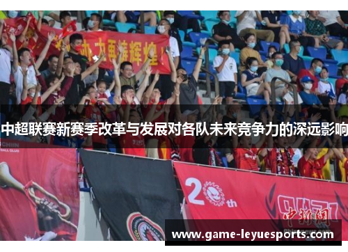 中超联赛新赛季改革与发展对各队未来竞争力的深远影响