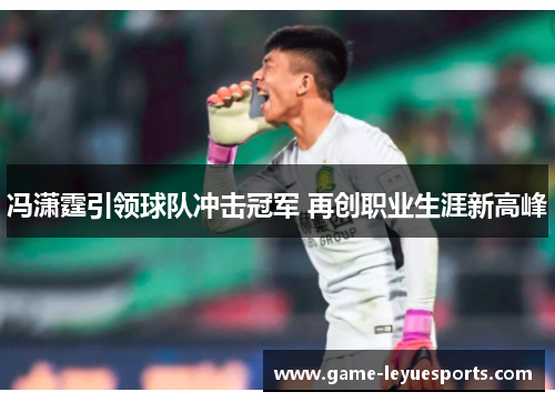 冯潇霆引领球队冲击冠军 再创职业生涯新高峰