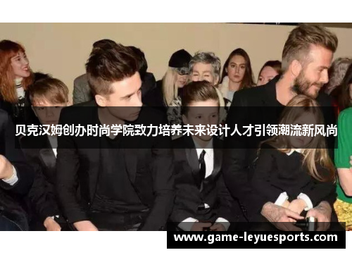 贝克汉姆创办时尚学院致力培养未来设计人才引领潮流新风尚