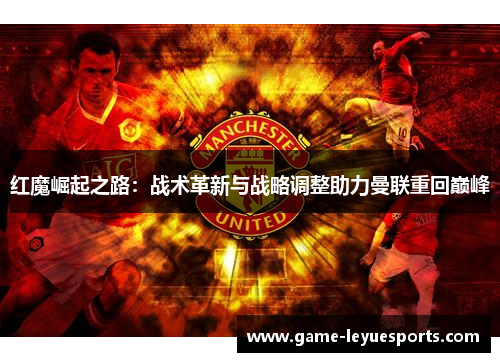 红魔崛起之路：战术革新与战略调整助力曼联重回巅峰