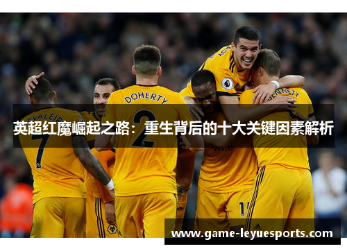 英超红魔崛起之路：重生背后的十大关键因素解析