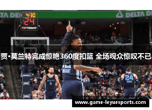 贾·莫兰特完成惊艳360度扣篮 全场观众惊叹不已