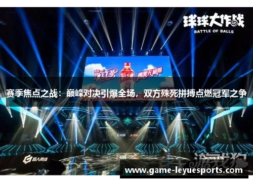 赛季焦点之战：巅峰对决引爆全场，双方殊死拼搏点燃冠军之争