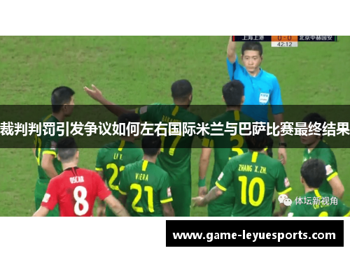 裁判判罚引发争议如何左右国际米兰与巴萨比赛最终结果