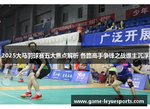 2025大马羽球赛五大焦点解析 各路高手争锋之战谁主沉浮