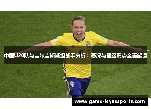 中国U20队与吉尔吉斯斯坦战平分析：赛况与晋级形势全面解读