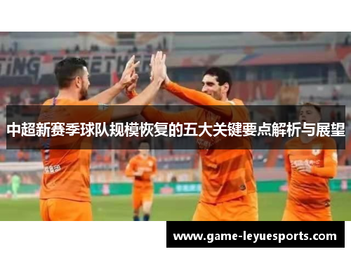 中超新赛季球队规模恢复的五大关键要点解析与展望