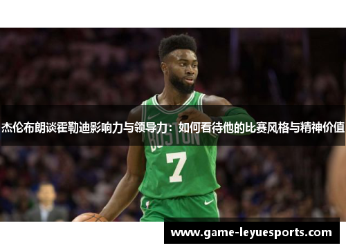 杰伦布朗谈霍勒迪影响力与领导力：如何看待他的比赛风格与精神价值