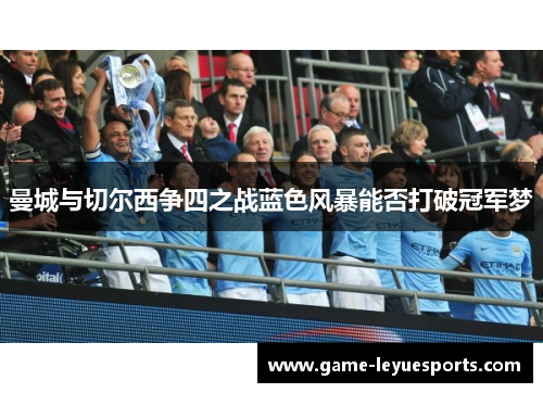 曼城与切尔西争四之战蓝色风暴能否打破冠军梦