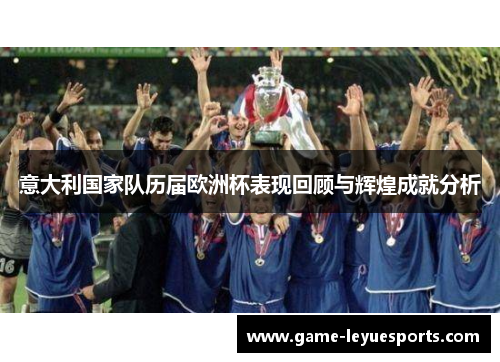 意大利国家队历届欧洲杯表现回顾与辉煌成就分析