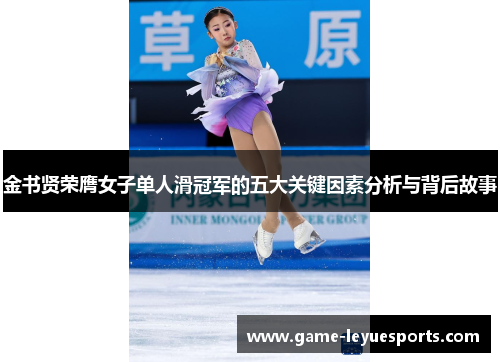 金书贤荣膺女子单人滑冠军的五大关键因素分析与背后故事
