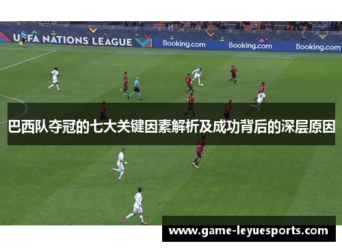 巴西队夺冠的七大关键因素解析及成功背后的深层原因