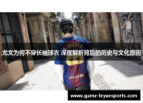 尤文为何不穿长袖球衣 深度解析背后的历史与文化原因